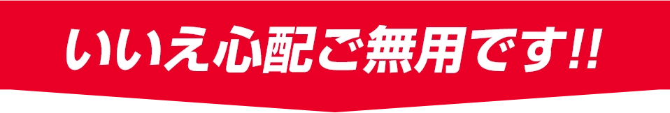 いいえ心配ご無用です！！