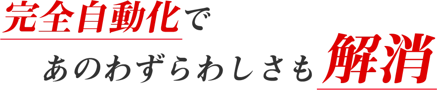 完全自動化であのわずらわしさも解消