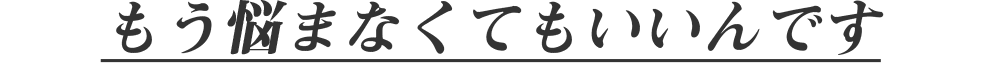 もう悩まなくてもいいんです