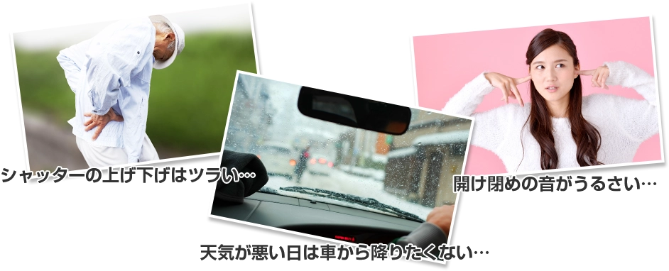 シャッターの上げ下げはツラい… 天気が悪い日は車から降りたくない… 開け閉めの音がうるさい…