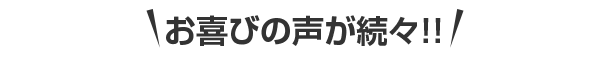 お喜びの声が続々！！